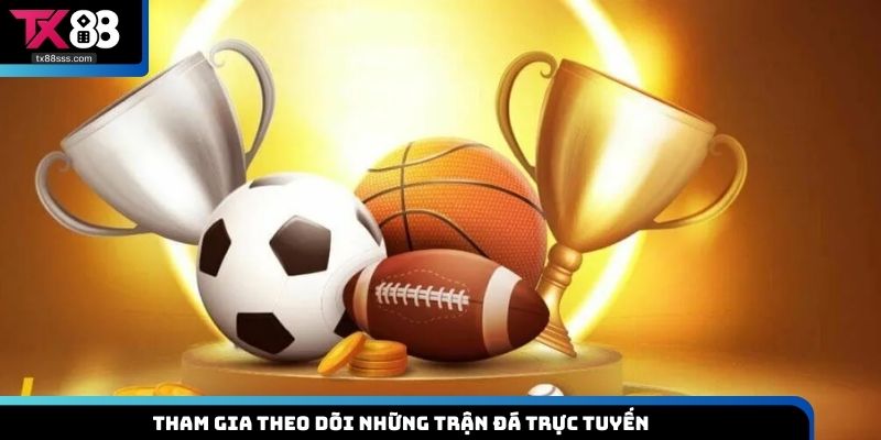 Tham gia theo dõi những trận đá trực tuyến